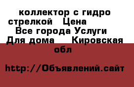 коллектор с гидро стрелкой › Цена ­ 8 000 - Все города Услуги » Для дома   . Кировская обл.